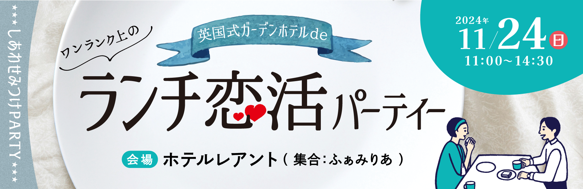 2024-11-24 11:00 しあわせみつけパーティー　英国式ガーデンホテルdeワンランク上のランチ恋活パーティー